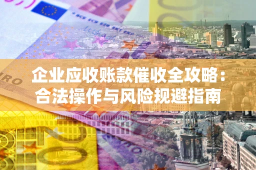 北京企业应收账款催收全攻略：合法操作与风险规避指南