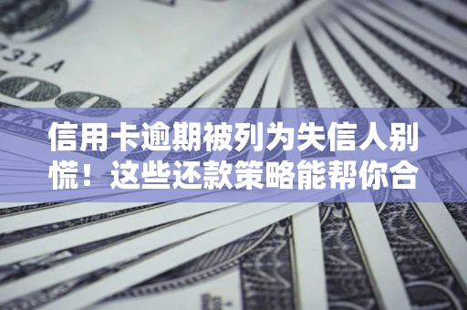 北京信用卡逾期被列为失信人别慌！这些还款策略能帮你合法止损