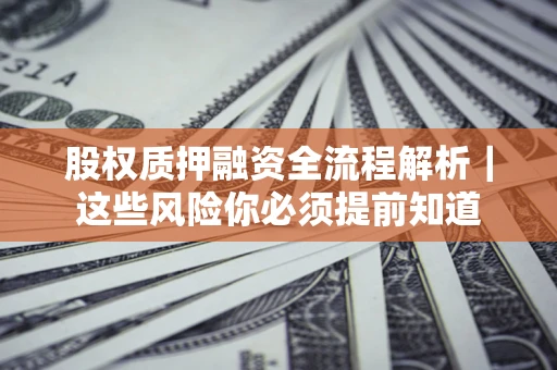 北京股权质押融资全流程解析｜这些风险你必须提前知道