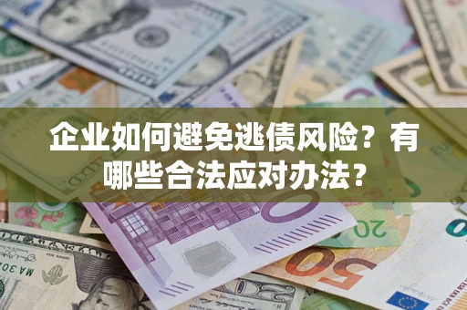 北京企业如何避免逃债风险？有哪些合法应对办法？