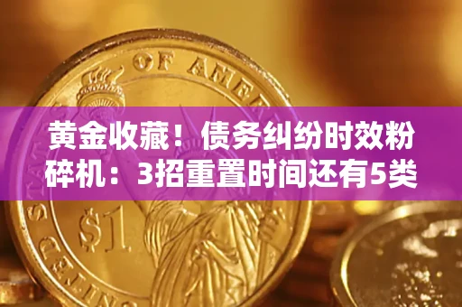 北京黄金收藏！债务纠纷时效粉碎机：3招重置时间还有5类不设年限的特殊债务
