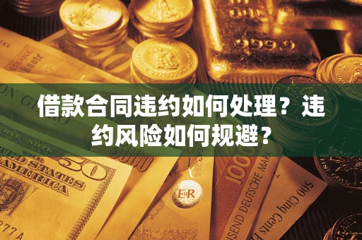 北京借款合同违约如何处理？违约风险如何规避？
