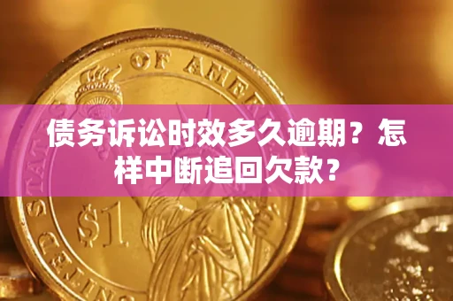 北京债务诉讼时效多久逾期？怎样中断追回欠款？