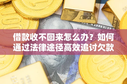 北京借款收不回来怎么办?如何通过法律途径高效追讨欠款? 北京借款收不回来怎么办?如何通过法律途径高效追讨欠款?