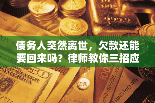 北京债务人突然离世，欠款还能要回来吗？律师教你三招应对