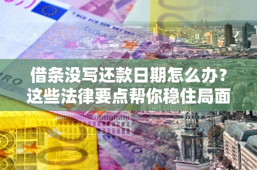 北京借条没写还款日期怎么办？这些法律要点帮你稳住局面
