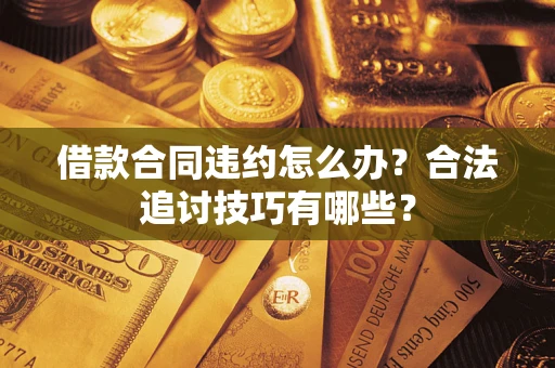 北京借款合同违约怎么办？合法追讨技巧有哪些？