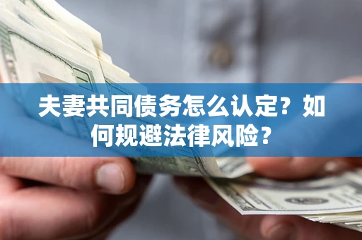 北京夫妻共同债务怎么认定？如何规避法律风险？