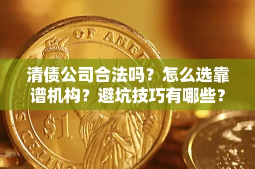 北京清债公司合法吗？怎么选靠谱机构？避坑技巧有哪些？