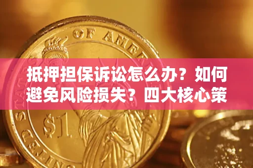 北京抵押担保诉讼怎么办？如何避免风险损失？四大核心策略全解读