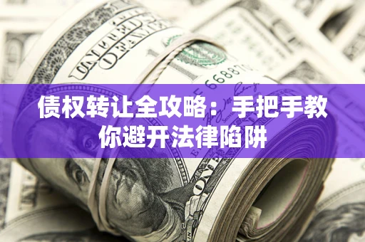 北京债权转让全攻略：手把手教你避开法律陷阱