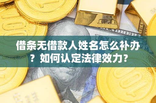 北京借条无借款人姓名怎么补办？如何认定法律效力？