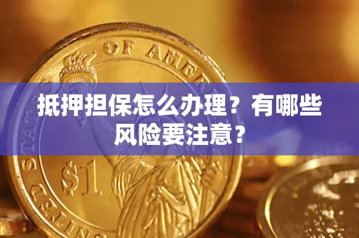 北京抵押担保怎么办理？有哪些风险要注意？