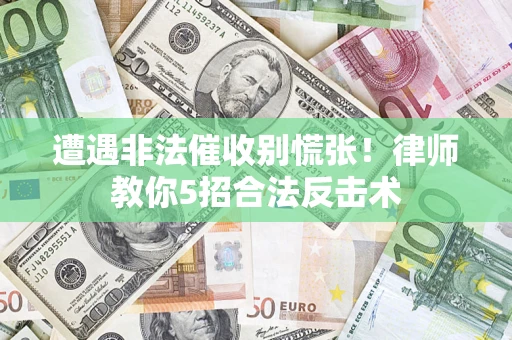北京遭遇非法催收别慌张！律师教你5招合法反击术