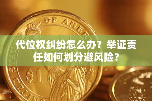 北京代位权纠纷怎么办？举证责任如何划分避风险？