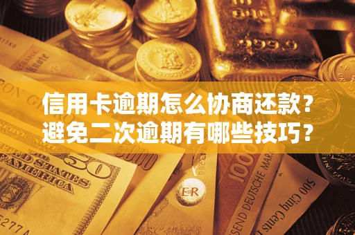 北京信用卡逾期怎么协商还款？避免二次逾期有哪些技巧？
