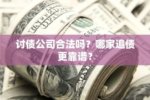 北京讨债公司合法吗？哪家追债更靠谱？