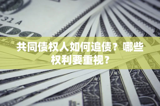 北京共同债权人如何追债？哪些权利要重视？
