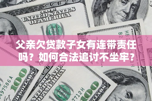 北京父亲欠贷款子女有连带责任吗？如何合法追讨不坐牢？