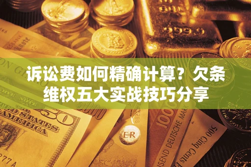 北京诉讼费如何精确计算？欠条维权五大实战技巧分享