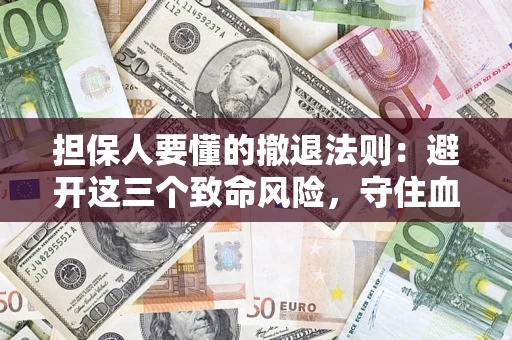 北京担保人要懂的撤退法则：避开这三个致命风险，守住血汗钱