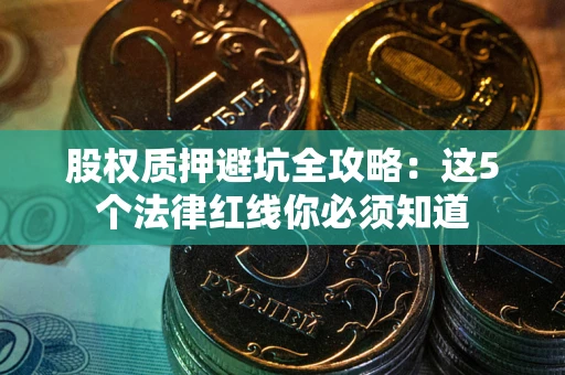 北京股权质押避坑全攻略：这5个法律红线你必须知道