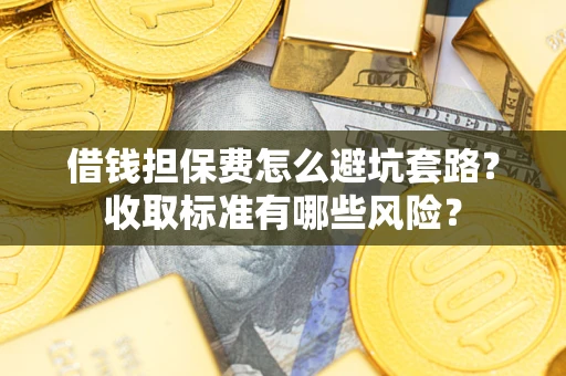 北京借钱担保费怎么避坑套路?收取标准有哪些风险? 北京借钱担保费怎么避坑套路?收取标准有哪些风险?