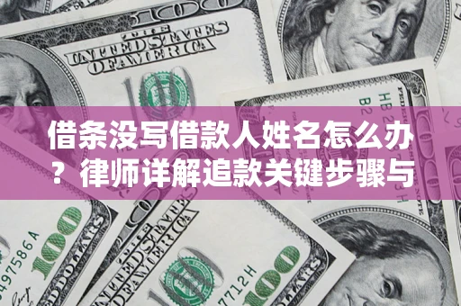 北京借条没写借款人姓名怎么办？律师详解追款关键步骤与证据链构建