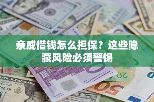 北京亲戚借钱怎么担保？这些隐藏风险必须警惕