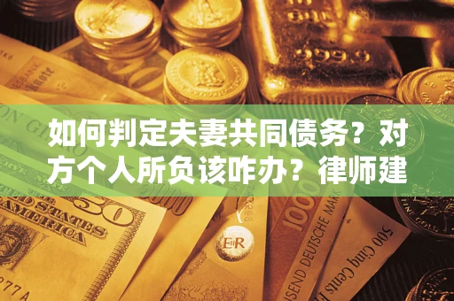北京如何判定夫妻共同债务？对方个人所负该咋办？律师建议