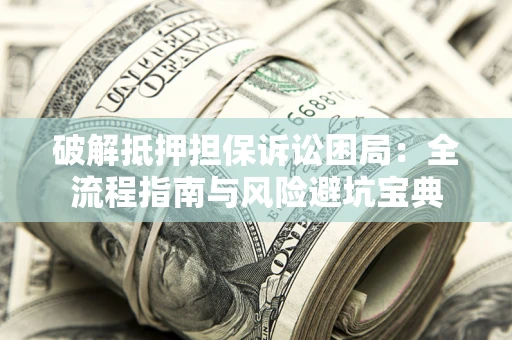 北京破解抵押担保诉讼困局:全流程指南与风险避坑宝典 北京破解抵押担保诉讼困局:全流程指南与风险避坑宝典