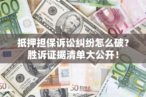 北京抵押担保诉讼纠纷怎么破？胜诉证据清单大公开！