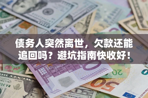 北京债务人突然离世，欠款还能追回吗？避坑指南快收好！