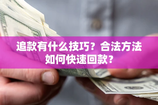 北京追款有什么技巧？合法方法如何快速回款？