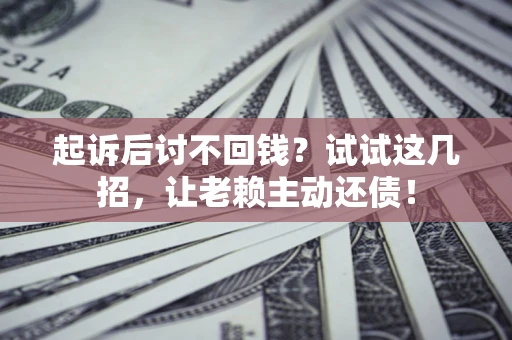 北京起诉后讨不回钱？试试这几招，让老赖主动还债！