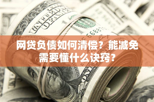 北京网贷负债如何清偿？能减免需要懂什么诀窍？