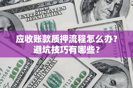 北京应收账款质押流程怎么办？避坑技巧有哪些？