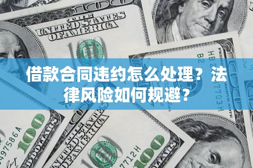 北京借款合同违约怎么处理？法律风险如何规避？