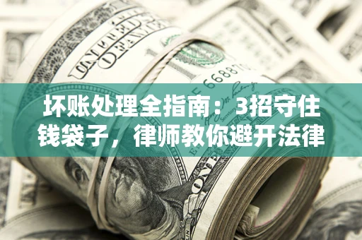 北京坏账处理全指南：3招守住钱袋子，律师教你避开法律雷区
