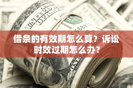 北京借条的有效期怎么算？诉讼时效过期怎么办？