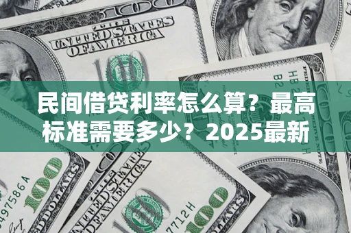 北京民间借贷利率怎么算？最高标准需要多少？2025最新避坑指南