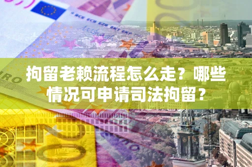 北京拘留老赖流程怎么走?哪些情况可申请司法拘留? 北京拘留老赖流程怎么走?哪些情况可申请司法拘留?