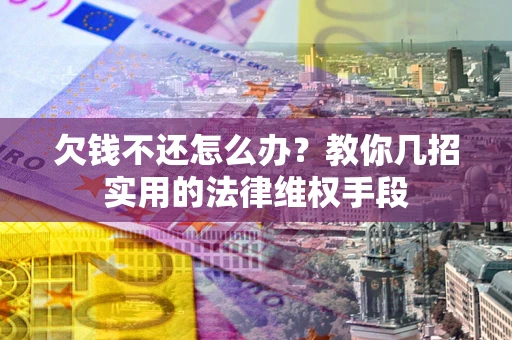 北京欠钱不还怎么办？教你几招实用的法律维权手段