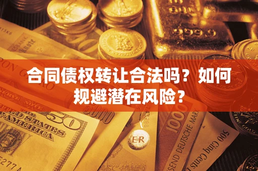 北京合同债权转让合法吗?如何规避潜在风险? 北京合同债权转让合法吗?如何规避潜在风险?