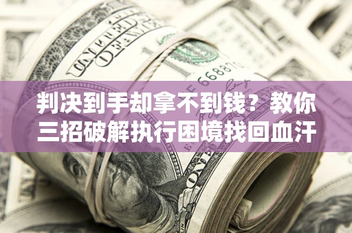 北京判决到手却拿不到钱？教你三招破解执行困境找回血汗钱