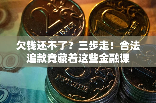 北京欠钱还不了？三步走！合法追款竟藏着这些金融课