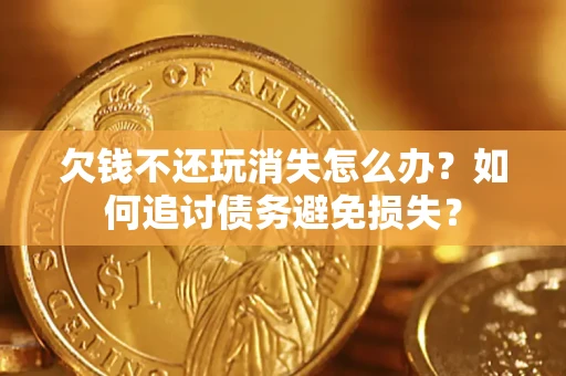 北京欠钱不还玩消失怎么办？如何追讨债务避免损失？