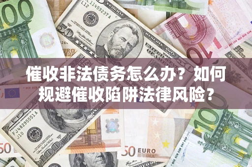 北京催收非法债务怎么办？如何规避催收陷阱法律风险？