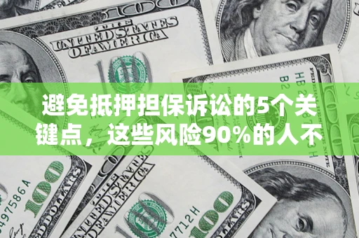 北京避免抵押担保诉讼的5个关键点，这些风险90%的人不知道！