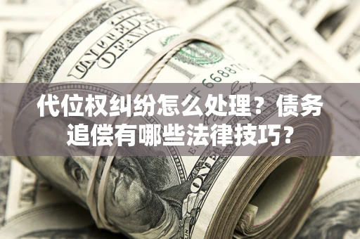 北京代位权纠纷怎么处理？债务追偿有哪些法律技巧？